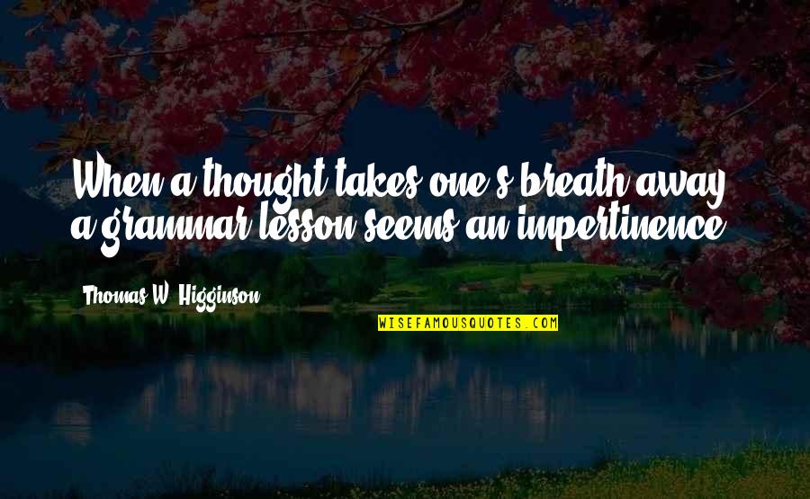 Igaser Quotes By Thomas W. Higginson: When a thought takes one's breath away, a