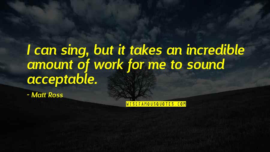 Igasonline Quotes By Matt Ross: I can sing, but it takes an incredible