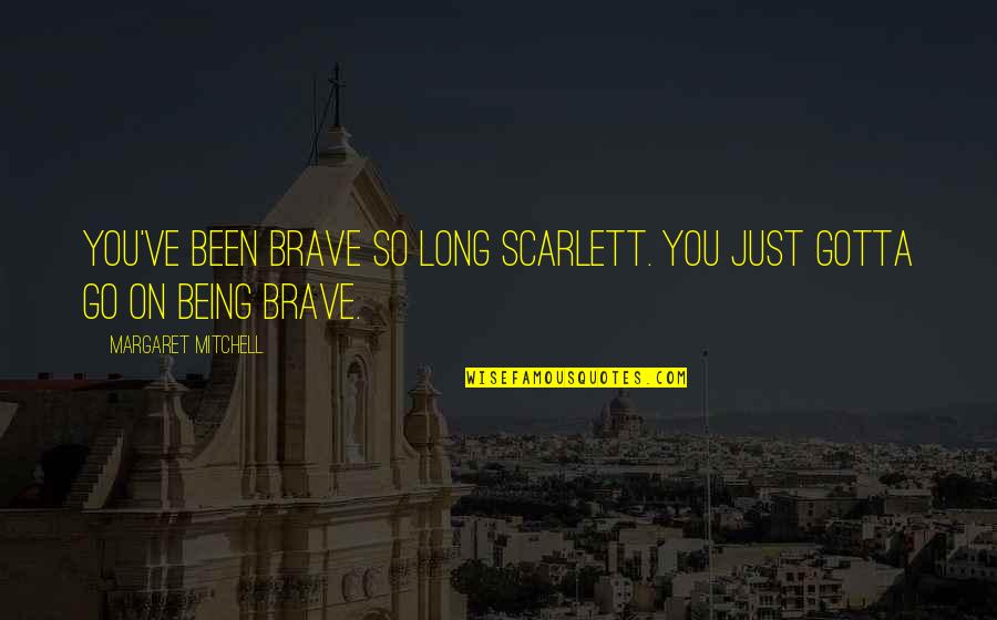 Igballe Quotes By Margaret Mitchell: You've been brave so long Scarlett. You just Igballe Quotes By Margaret Mitchell: You've been brave so long Scarlett. You just