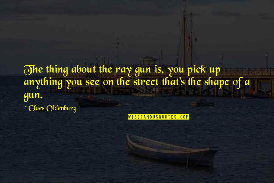 Igbinedion Student Quotes By Claes Oldenburg: The thing about the ray gun is, you