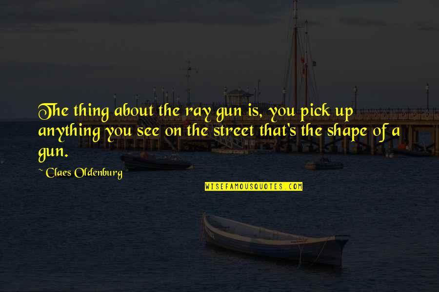 Igbinedion Student Quotes By Claes Oldenburg: The thing about the ray gun is, you Igbinedion Student Quotes By Claes Oldenburg: The thing about the ray gun is, you