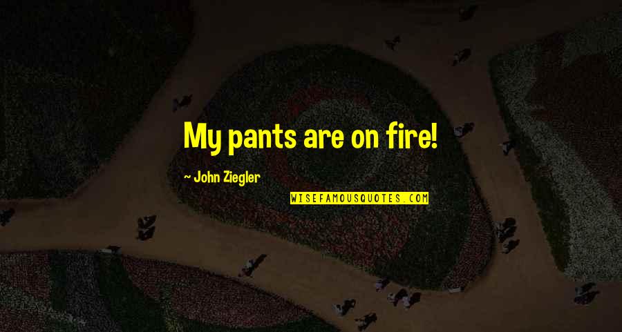 Igbo Quotes By John Ziegler: My pants are on fire!