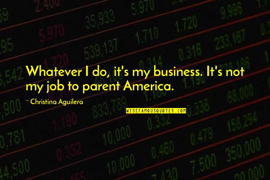 Igbos In America Quotes By Christina Aguilera: Whatever I do, it's my business. It's not Igbos In America Quotes By Christina Aguilera: Whatever I do, it's my business. It's not