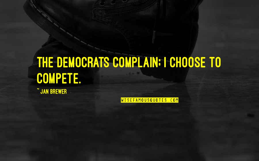 Igby Quotes By Jan Brewer: The Democrats complain; I choose to compete.