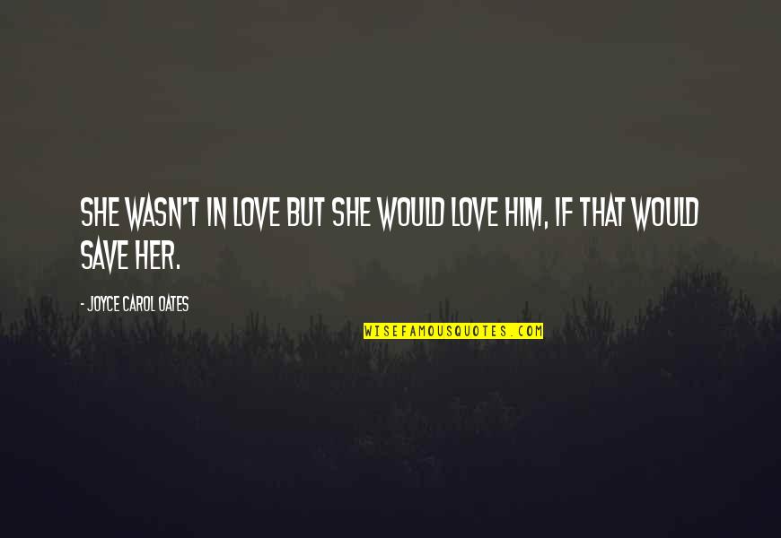 Igede Agba Quotes By Joyce Carol Oates: She wasn't in love but she would love Igede Agba Quotes By Joyce Carol Oates: She wasn't in love but she would love