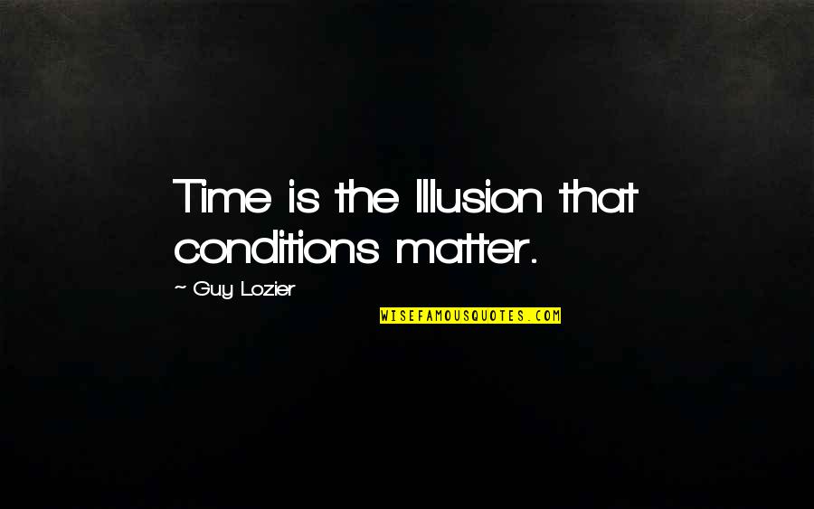 Igema Quotes By Guy Lozier: Time is the Illusion that conditions matter. Igema Quotes By Guy Lozier: Time is the Illusion that conditions matter.