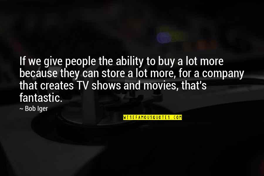 Iger Quotes By Bob Iger: If we give people the ability to buy