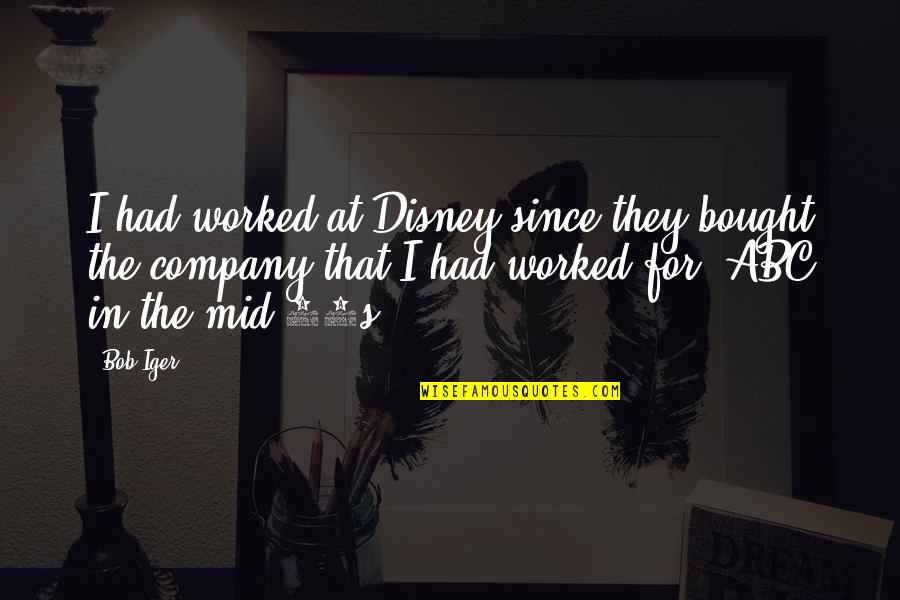 Iger Quotes By Bob Iger: I had worked at Disney since they bought
