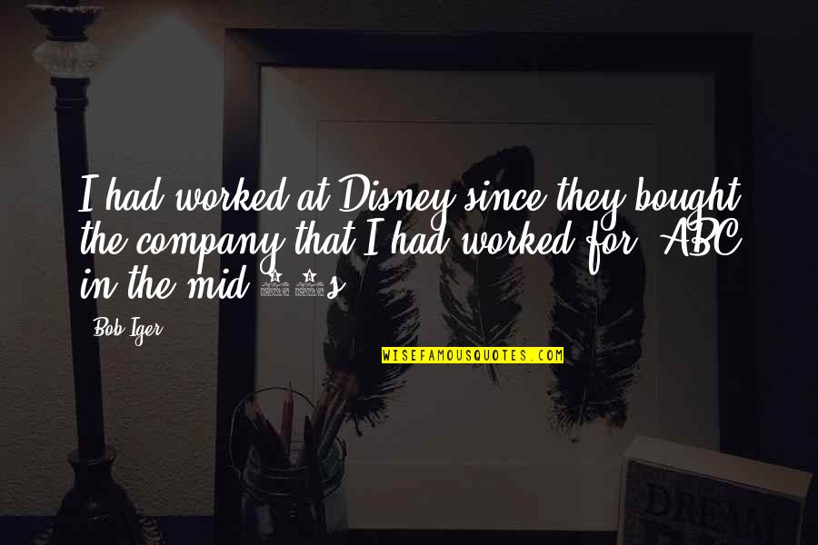 Iger Quotes By Bob Iger: I had worked at Disney since they bought Iger Quotes By Bob Iger: I had worked at Disney since they bought