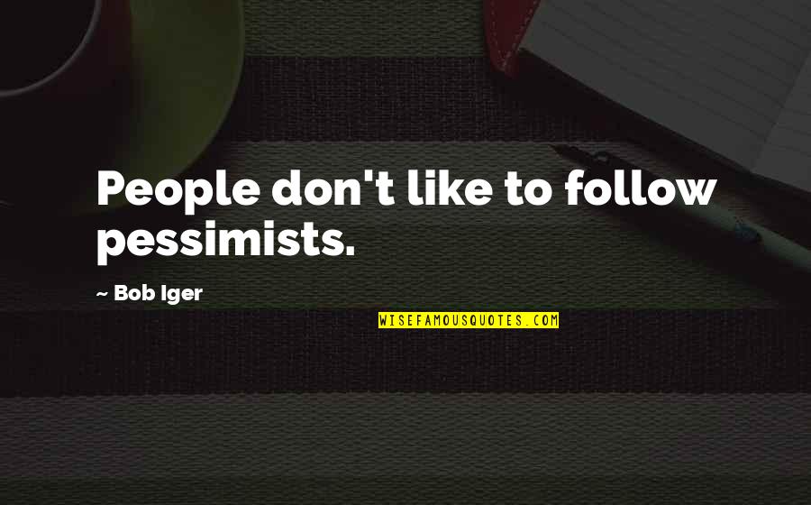 Iger Quotes By Bob Iger: People don't like to follow pessimists.