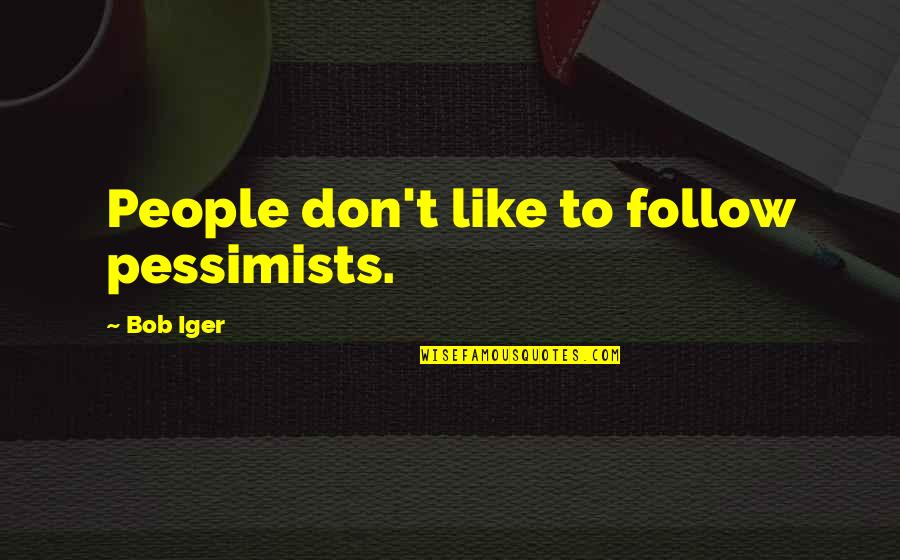 Iger's Quotes By Bob Iger: People don't like to follow pessimists.