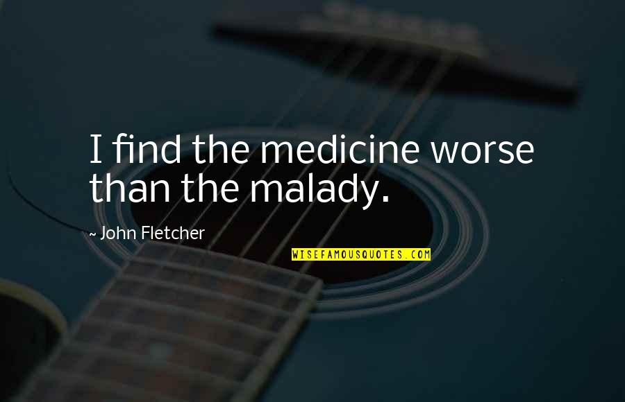 Iget Pranky Quotes By John Fletcher: I find the medicine worse than the malady. Iget Pranky Quotes By John Fletcher: I find the medicine worse than the malady.