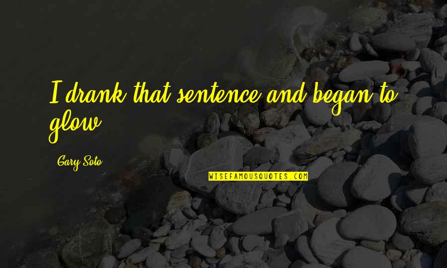 Igetaway Quotes By Gary Soto: I drank that sentence and began to glow.