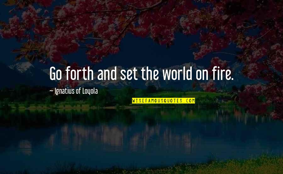 Iggie Castille Quotes By Ignatius Of Loyola: Go forth and set the world on fire. Iggie Castille Quotes By Ignatius Of Loyola: Go forth and set the world on fire.