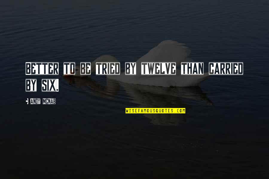 Iggle Piggle Quotes By Andy McNab: Better to be tried by twelve than carried Iggle Piggle Quotes By Andy McNab: Better to be tried by twelve than carried