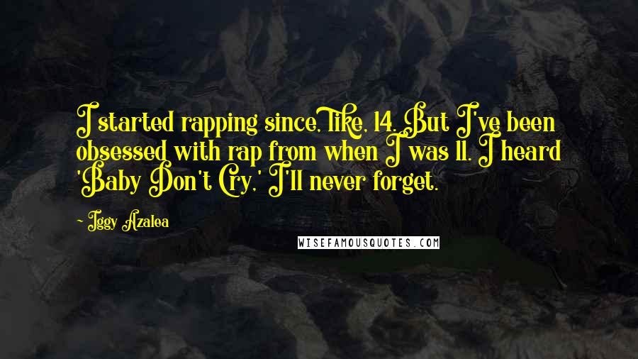 Iggy Azalea quotes: I started rapping since, like, 14. But I've been obsessed with rap from when I was 11. I heard 'Baby Don't Cry,' I'll never forget.