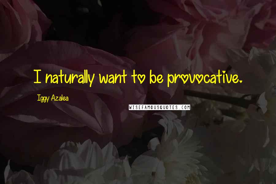 Iggy Azalea quotes: I naturally want to be provocative.