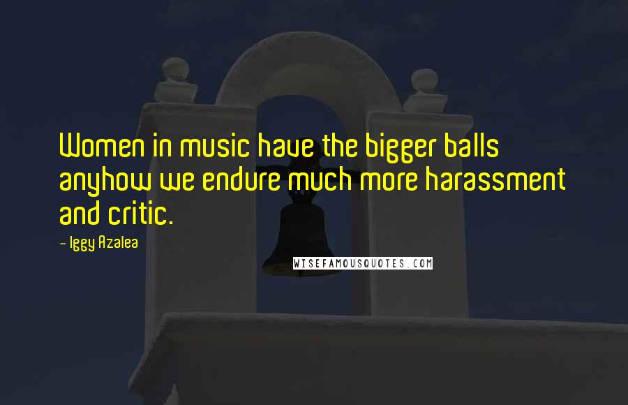 Iggy Azalea quotes: Women in music have the bigger balls anyhow we endure much more harassment and critic.