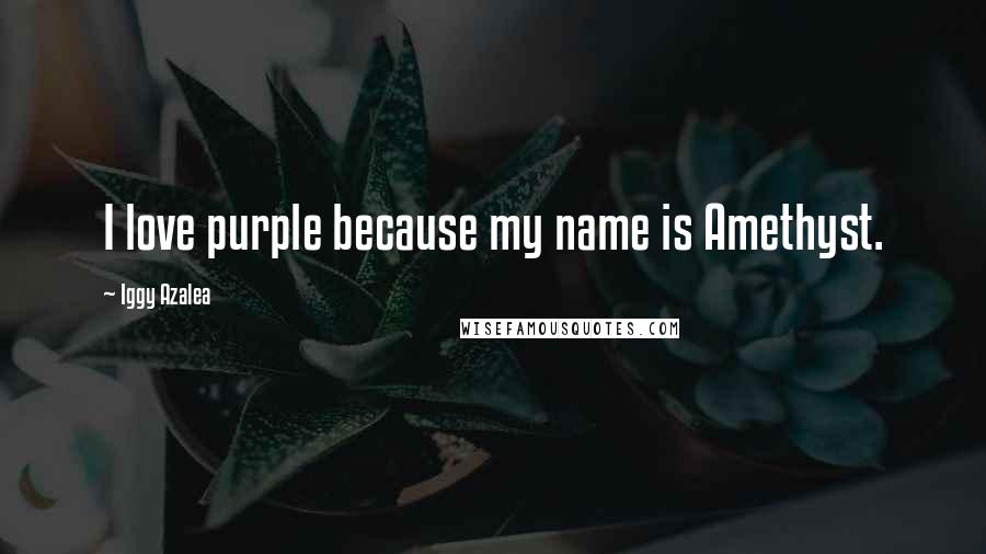 Iggy Azalea quotes: I love purple because my name is Amethyst.