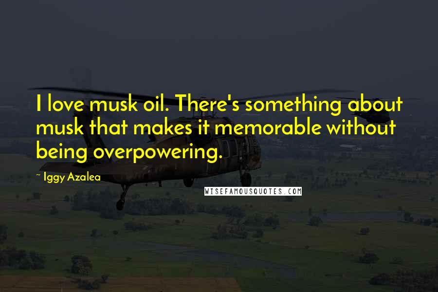 Iggy Azalea quotes: I love musk oil. There's something about musk that makes it memorable without being overpowering.