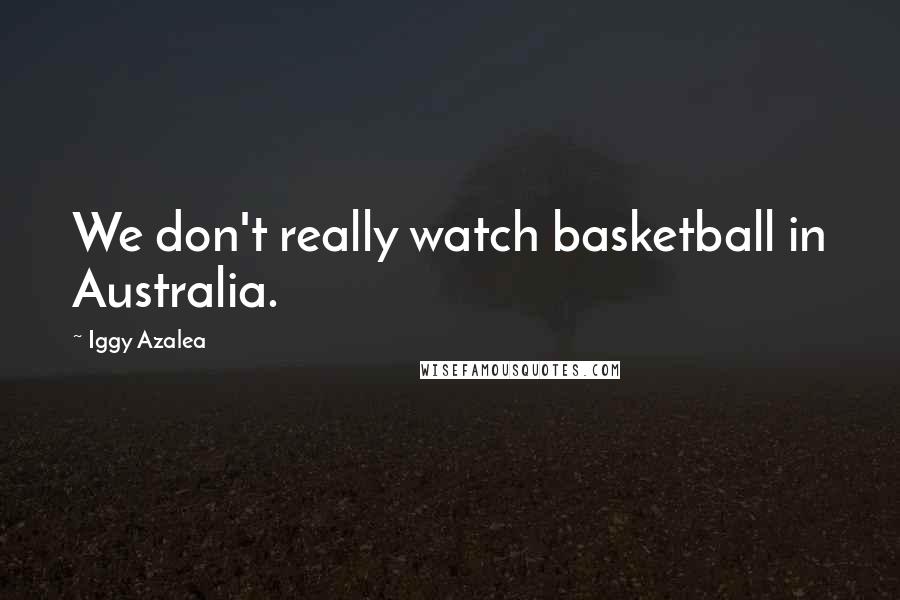 Iggy Azalea quotes: We don't really watch basketball in Australia.