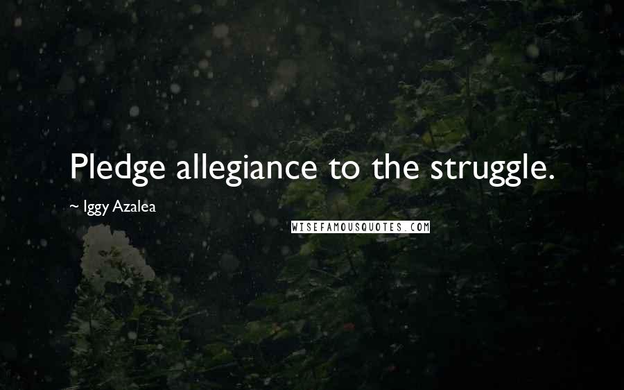 Iggy Azalea quotes: Pledge allegiance to the struggle.
