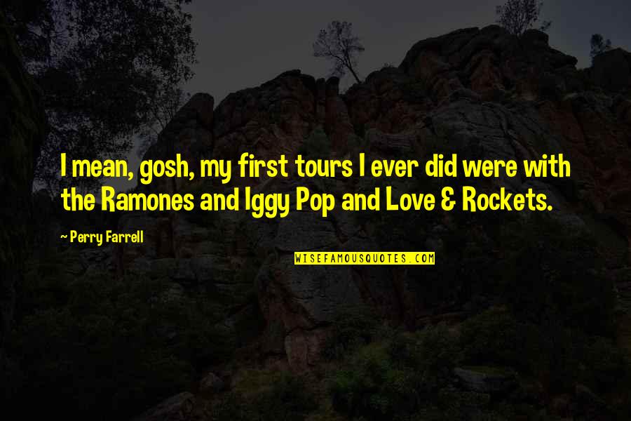 Iggy Pop Love Quotes By Perry Farrell: I mean, gosh, my first tours I ever