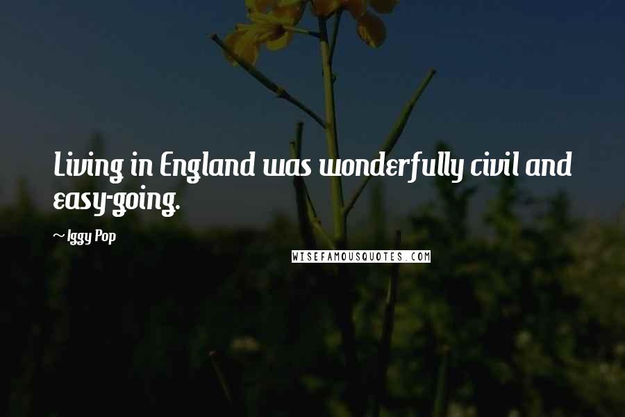 Iggy Pop quotes: Living in England was wonderfully civil and easy-going.