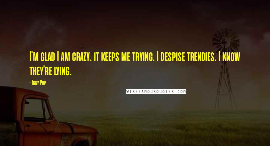 Iggy Pop quotes: I'm glad I am crazy, it keeps me trying. I despise trendies, I know they're lying.