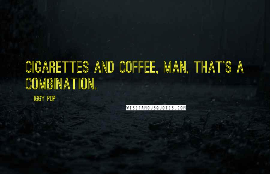 Iggy Pop quotes: Cigarettes and coffee, man, that's a combination.