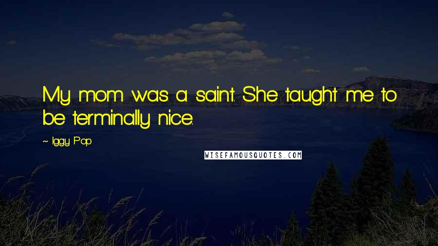 Iggy Pop quotes: My mom was a saint. She taught me to be terminally nice.