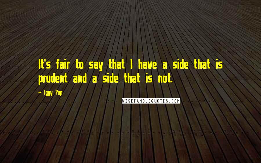 Iggy Pop quotes: It's fair to say that I have a side that is prudent and a side that is not.