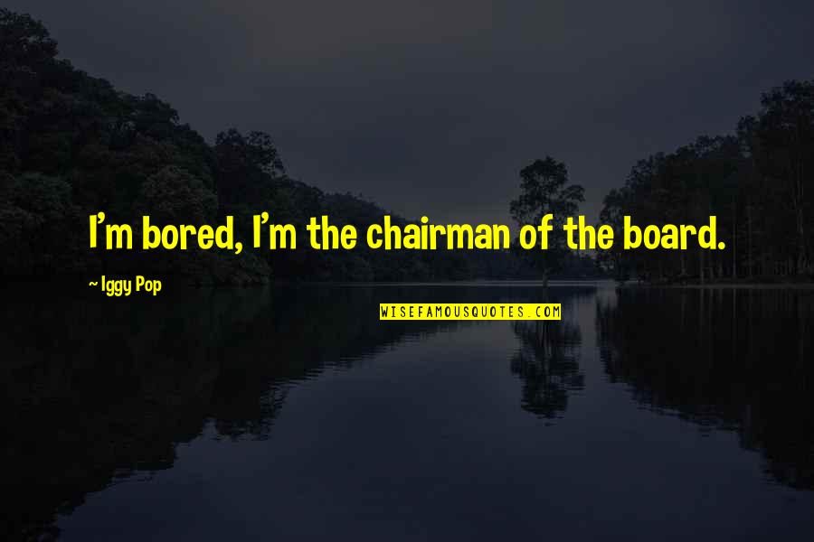 Iggy Pop Quotes By Iggy Pop: I'm bored, I'm the chairman of the board.