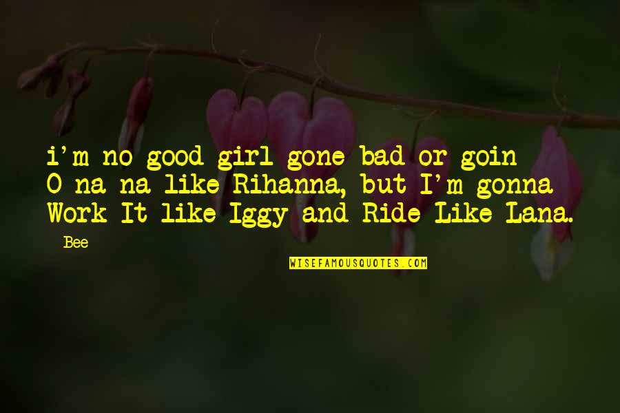 Iggy Quotes By Bee: i'm no good-girl-gone bad or goin O-na-na like