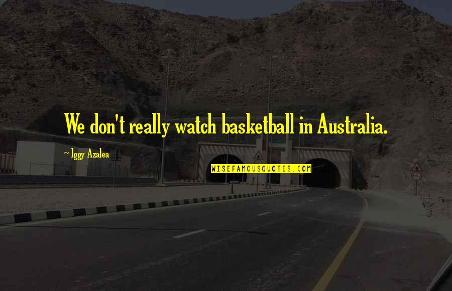 Iggy Quotes By Iggy Azalea: We don't really watch basketball in Australia.