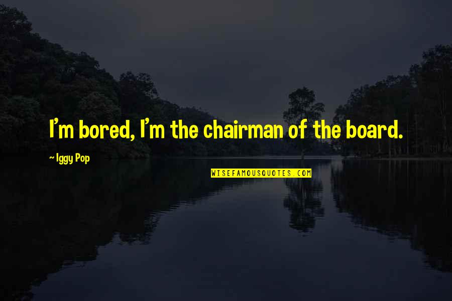 Iggy Quotes By Iggy Pop: I'm bored, I'm the chairman of the board.