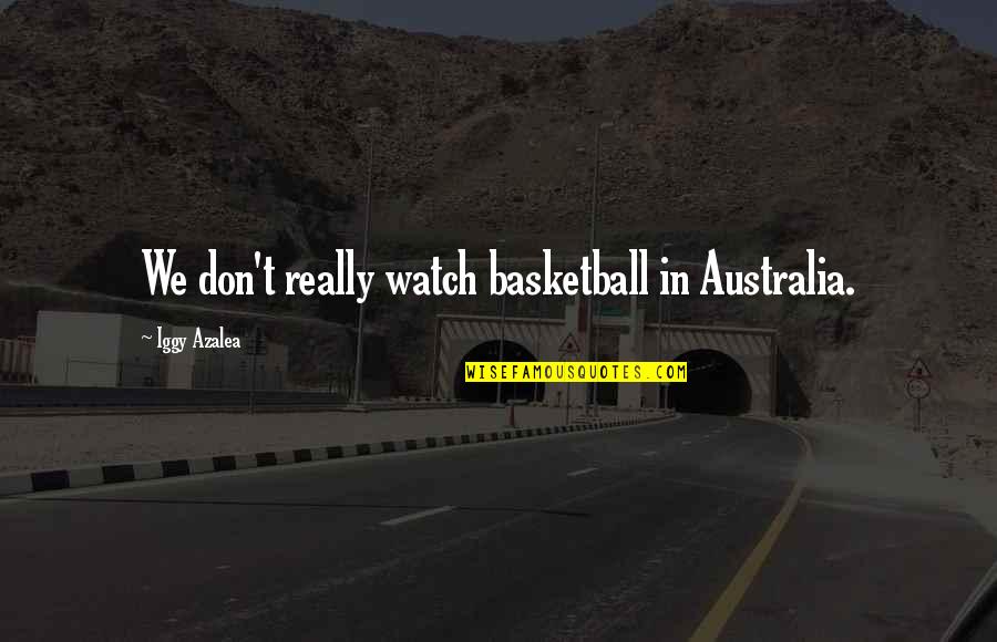 Iggy's Quotes By Iggy Azalea: We don't really watch basketball in Australia.