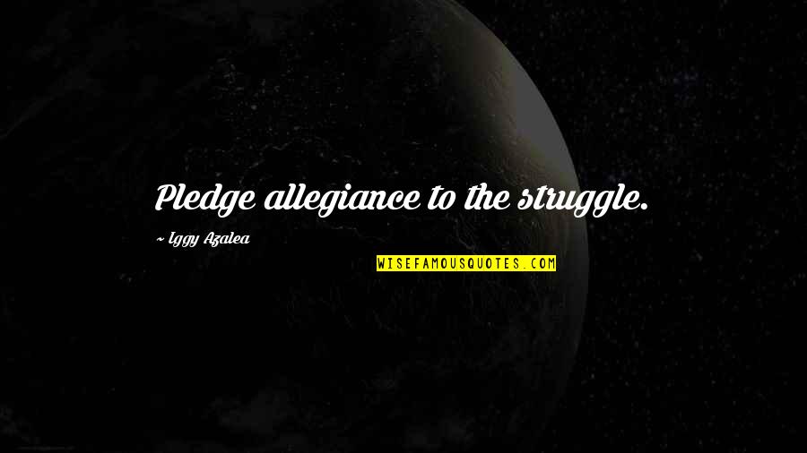 Iggy's Quotes By Iggy Azalea: Pledge allegiance to the struggle.
