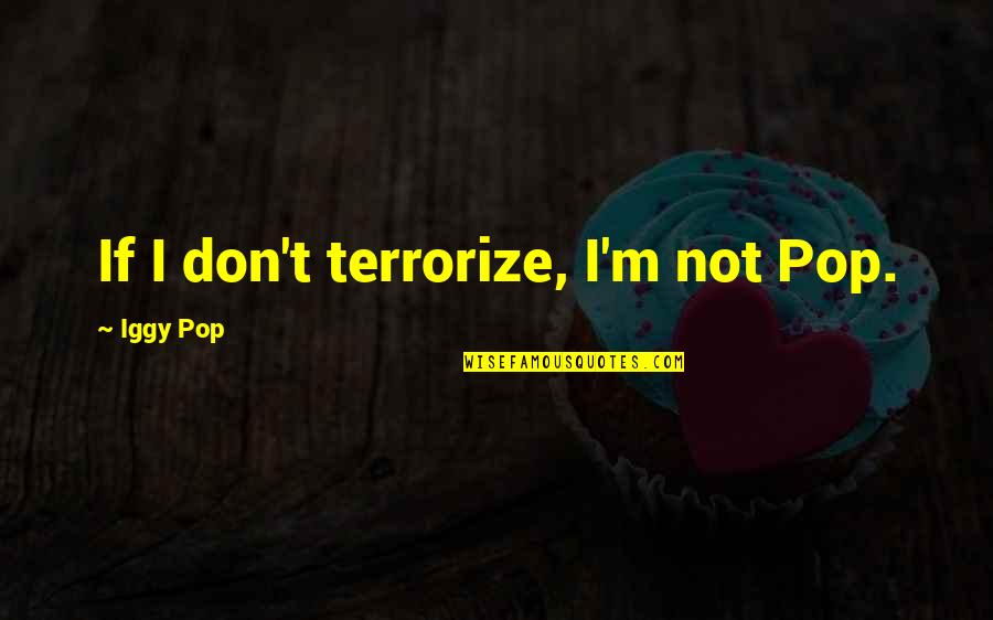 Iggy's Quotes By Iggy Pop: If I don't terrorize, I'm not Pop.