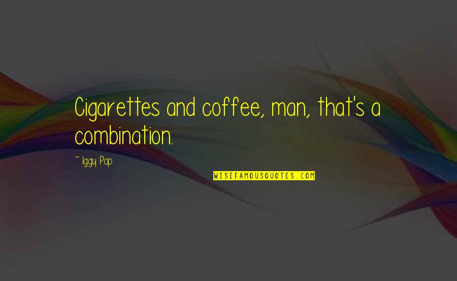Iggy's Quotes By Iggy Pop: Cigarettes and coffee, man, that's a combination.