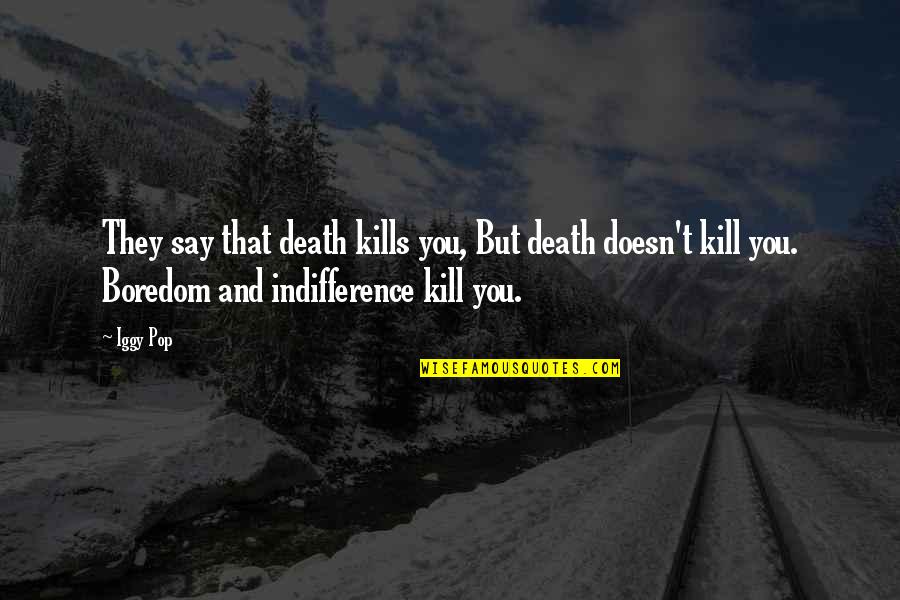 Iggy's Quotes By Iggy Pop: They say that death kills you, But death