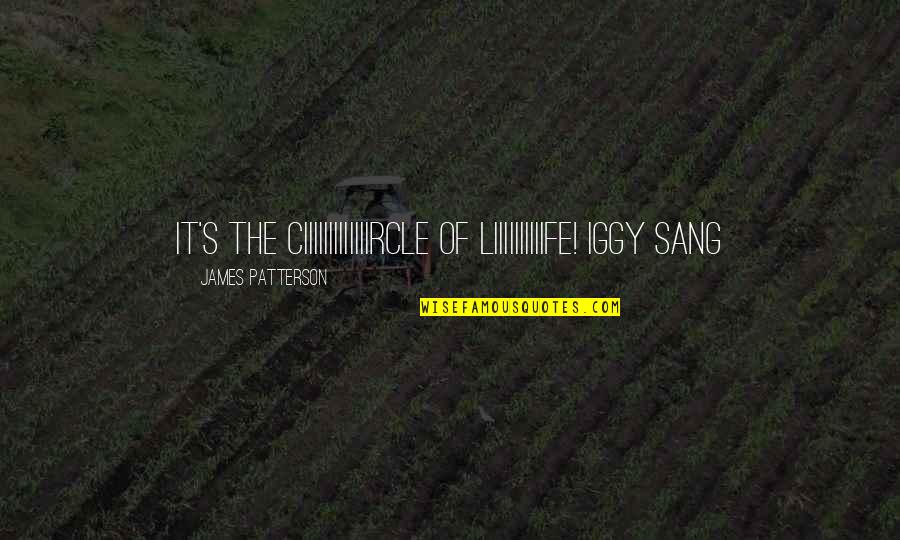 Iggy's Quotes By James Patterson: It's the ciiiiiiiiiiiiircle of liiiiiiiiiife! Iggy sang
