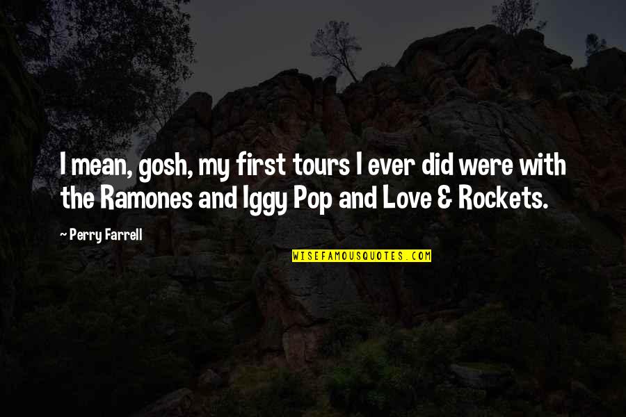 Iggy's Quotes By Perry Farrell: I mean, gosh, my first tours I ever