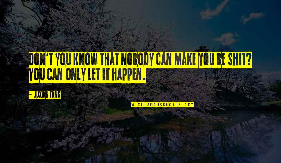 Ighsau Quotes By Juxian Tang: Don't you know that nobody can make you