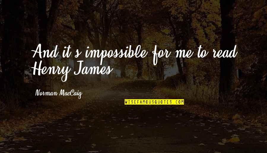 Igidae Quotes By Norman MacCaig: And it's impossible for me to read Henry Igidae Quotes By Norman MacCaig: And it's impossible for me to read Henry