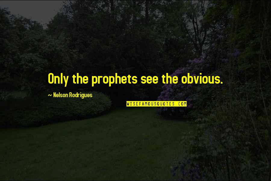 Iginla Quotes By Nelson Rodrigues: Only the prophets see the obvious.