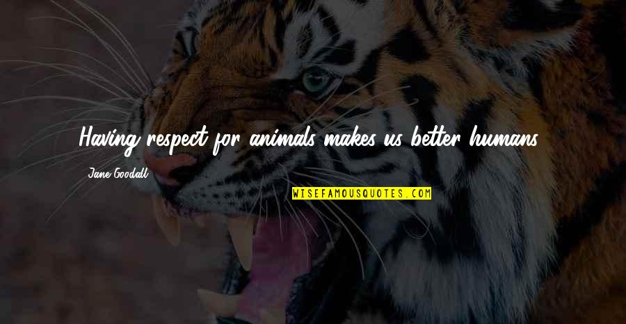 Igino Quotes By Jane Goodall: Having respect for animals makes us better humans.. Igino Quotes By Jane Goodall: Having respect for animals makes us better humans..