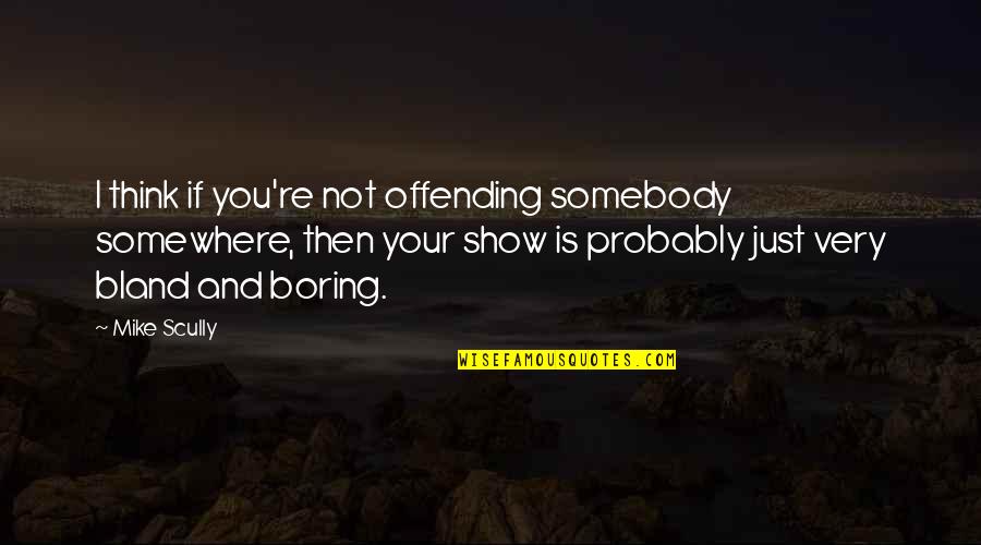 Igitur Quotes By Mike Scully: I think if you're not offending somebody somewhere, Igitur Quotes By Mike Scully: I think if you're not offending somebody somewhere,