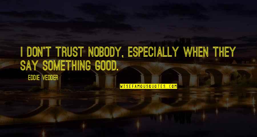Igleheart Mills Quotes By Eddie Vedder: I don't trust nobody, especially when they say