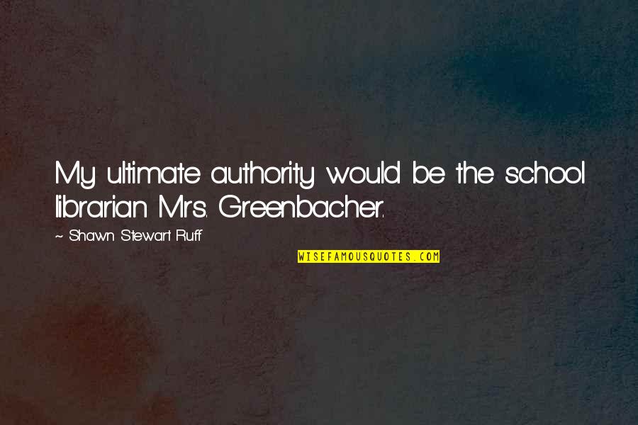 Ignacio Agramonte Quotes By Shawn Stewart Ruff: My ultimate authority would be the school librarian Ignacio Agramonte Quotes By Shawn Stewart Ruff: My ultimate authority would be the school librarian